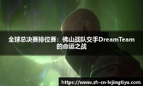 全球总决赛排位赛：佛山战队交手DreamTeam的命运之战