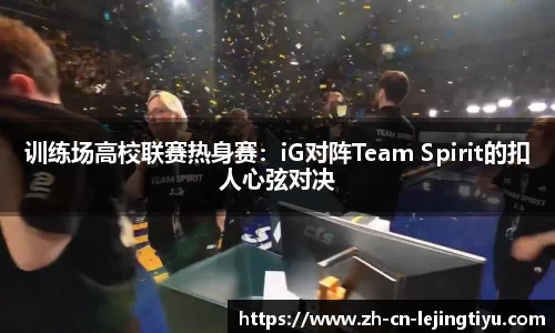 训练场高校联赛热身赛：iG对阵Team Spirit的扣人心弦对决